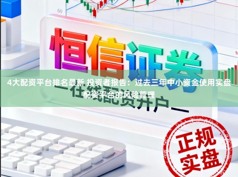4大配资平台排名最新 投资者报告：过去三年中小资金使用实盘配资平台的风险管理
