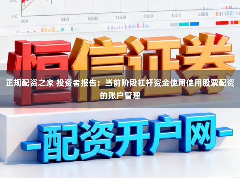 正规配资之家 投资者报告：当前阶段杠杆资金使用使用股票配资的账户管理