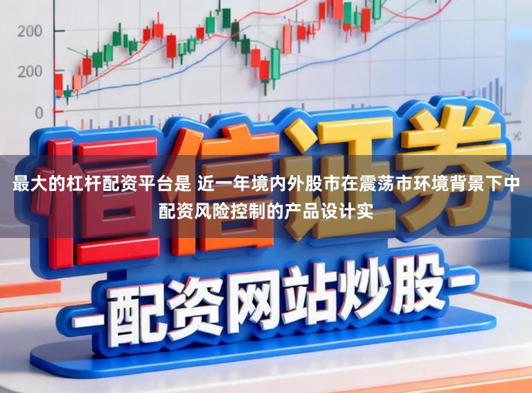 最大的杠杆配资平台是 近一年境内外股市在震荡市环境背景下中配资风险控制的产品设计实