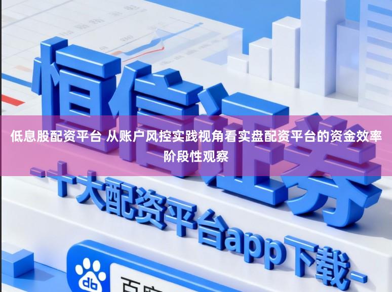 低息股配资平台 从账户风控实践视角看实盘配资平台的资金效率阶段性观察
