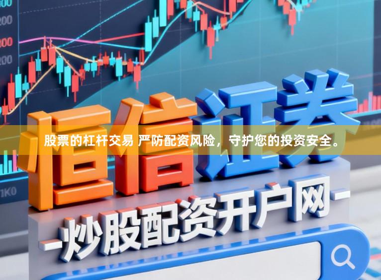 股票的杠杆交易 严防配资风险，守护您的投资安全。