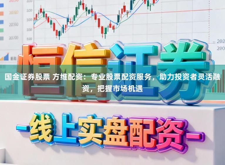 国金证券股票 方维配资：专业股票配资服务，助力投资者灵活融资，把握市场机遇
