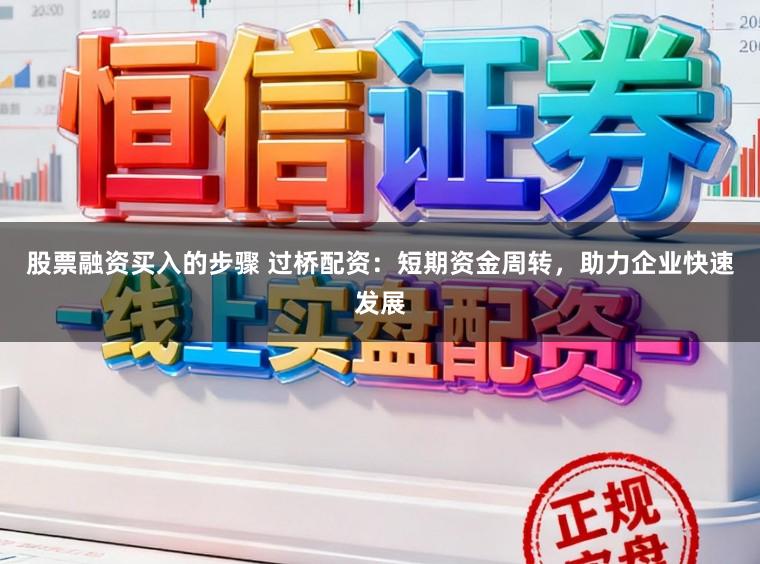 股票融资买入的步骤 过桥配资：短期资金周转，助力企业快速发展