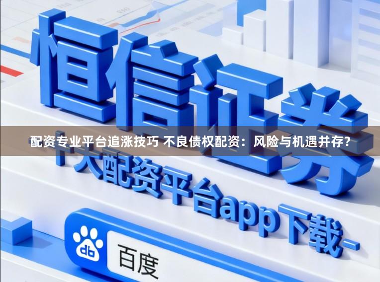 配资专业平台追涨技巧 不良债权配资：风险与机遇并存？