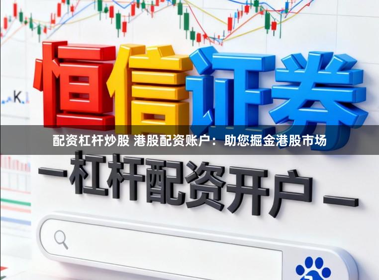 配资杠杆炒股 港股配资账户：助您掘金港股市场