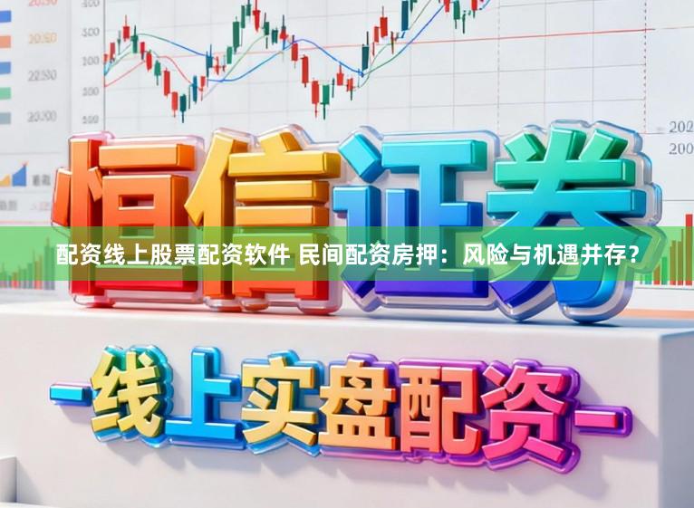 配资线上股票配资软件 民间配资房押:风险与机遇并存?