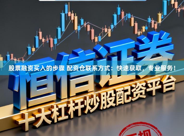 股票融资买入的步骤 配资仓联系方式:快速获取,专业服务!